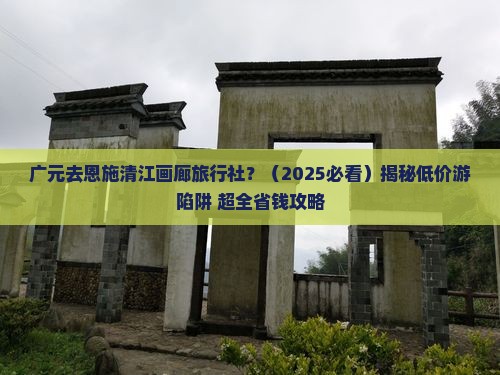 广元去恩施清江画廊旅行社