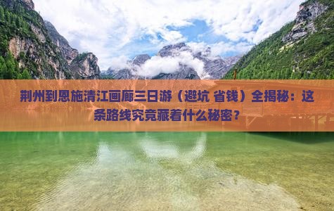 荆州去恩施清江画廊三日游