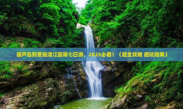 葫芦岛到恩施清江画廊七日游