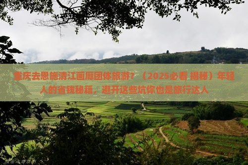重庆去恩施清江画廊团体旅游
