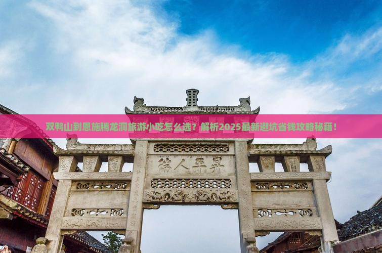 双鸭山到恩施腾龙洞旅游小吃 双鸭山到恩施腾龙洞旅游小吃