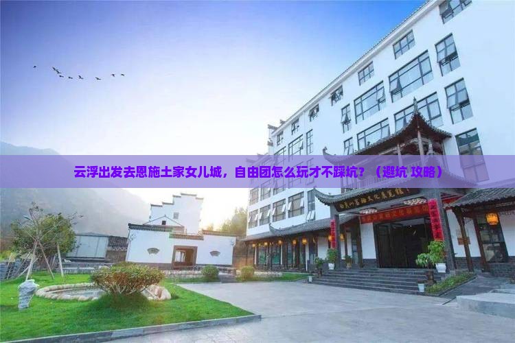 云浮到恩施土家女儿城自由团