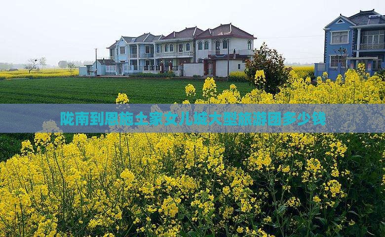 陇南到恩施土家女儿城大型旅游团