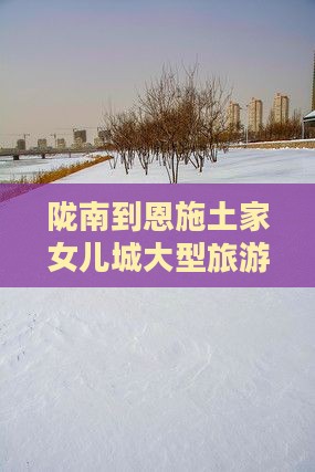 陇南到恩施土家女儿城大型旅游团