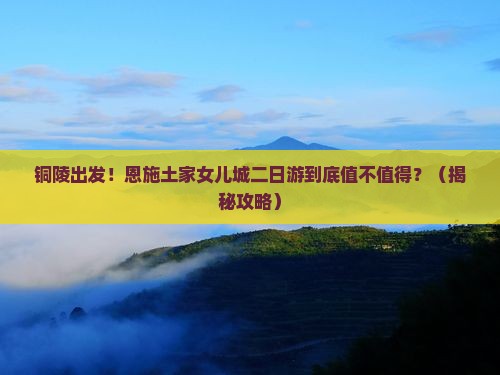 铜陵到恩施土家女儿城二日游