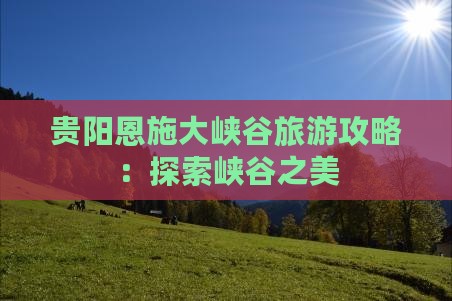 贵阳去恩施大峡谷团体旅游