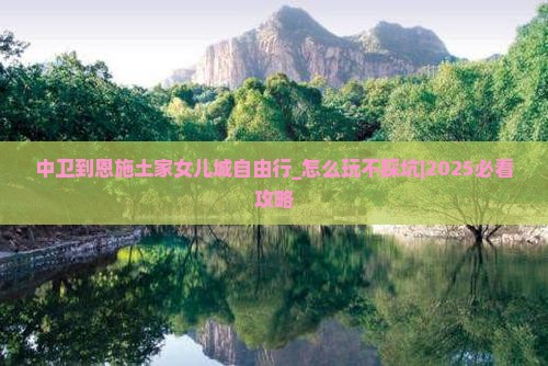 中卫到恩施土家女儿城自由行