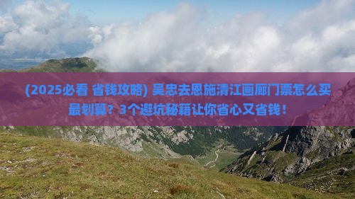 吴忠去恩施清江画廊门票