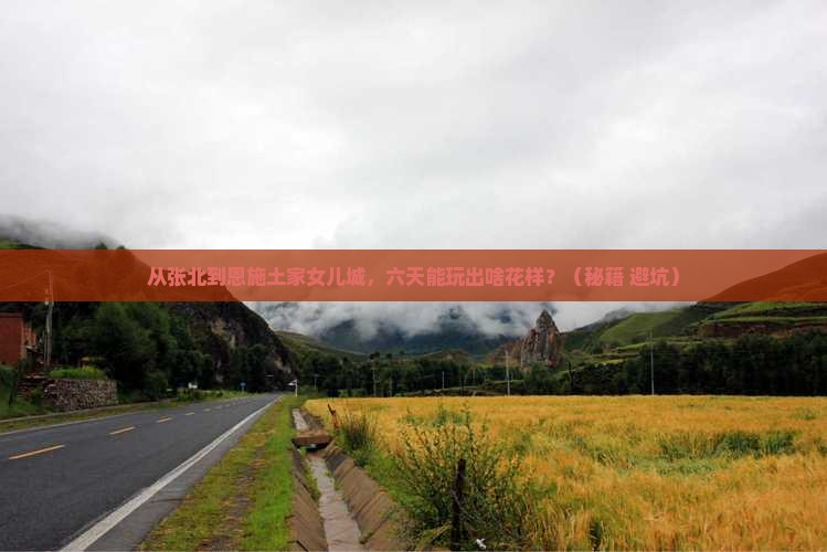 张北到恩施土家女儿城六日游 张北到恩施土家女儿城六日游