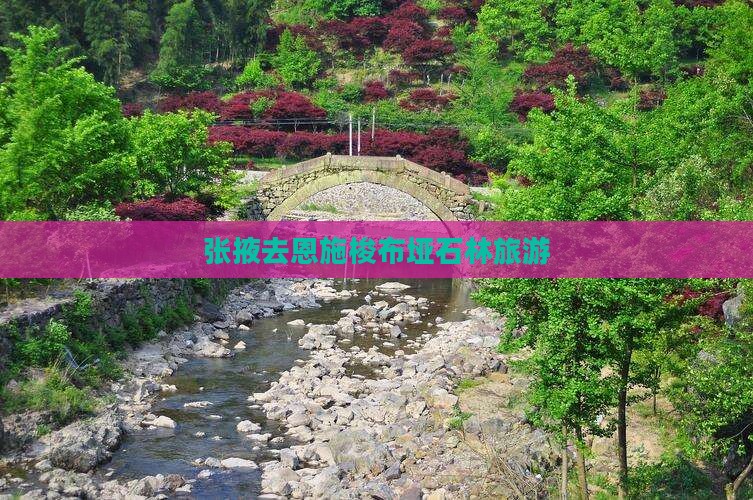 张掖去恩施梭布垭石林旅游