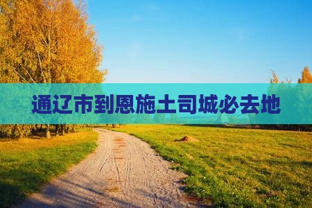 通辽市到恩施土司城必去地 通辽市到恩施土司城必去地
