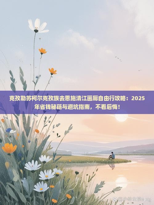 克孜勒苏柯尔克孜去恩施清江画廊自由团