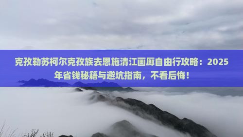克孜勒苏柯尔克孜去恩施清江画廊自由团