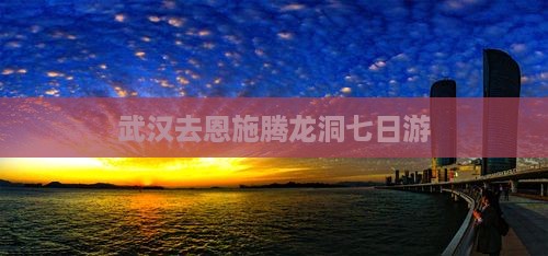 武汉去恩施腾龙洞七日游