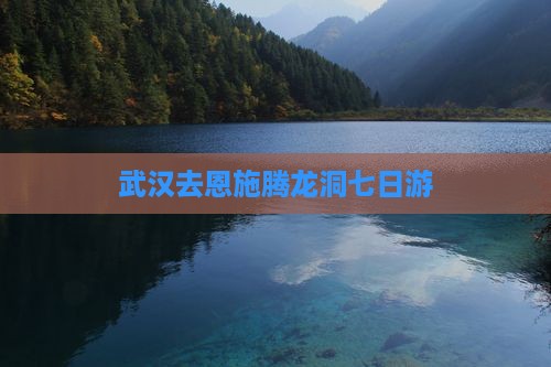 武汉去恩施腾龙洞七日游