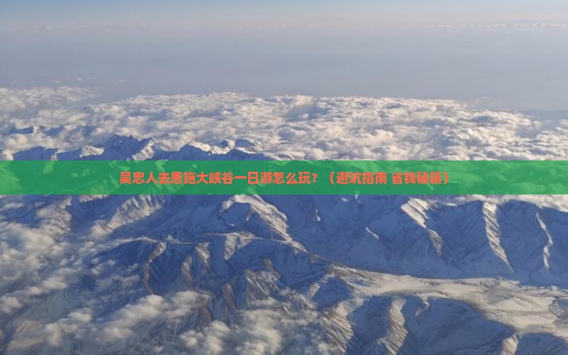 吴忠去恩施大峡谷一日