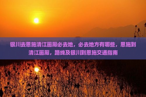 银川去恩施清江画廊必去地