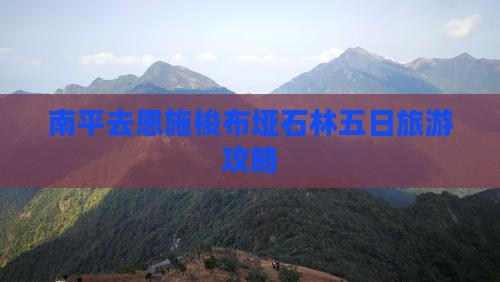 南平去恩施梭布垭石林五日游