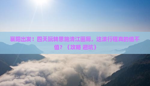 襄阳去恩施清江画廊四日游