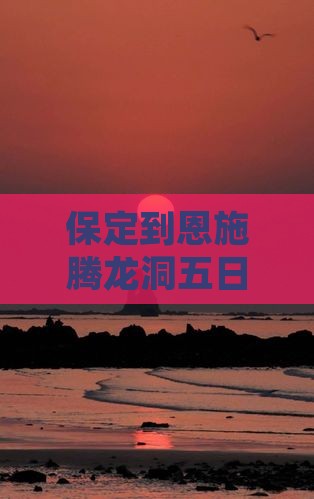 保定到恩施腾龙洞五日游