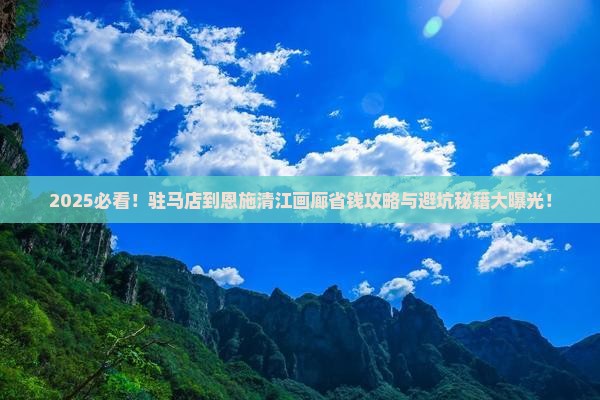 驻马店到恩施清江画廊攻略