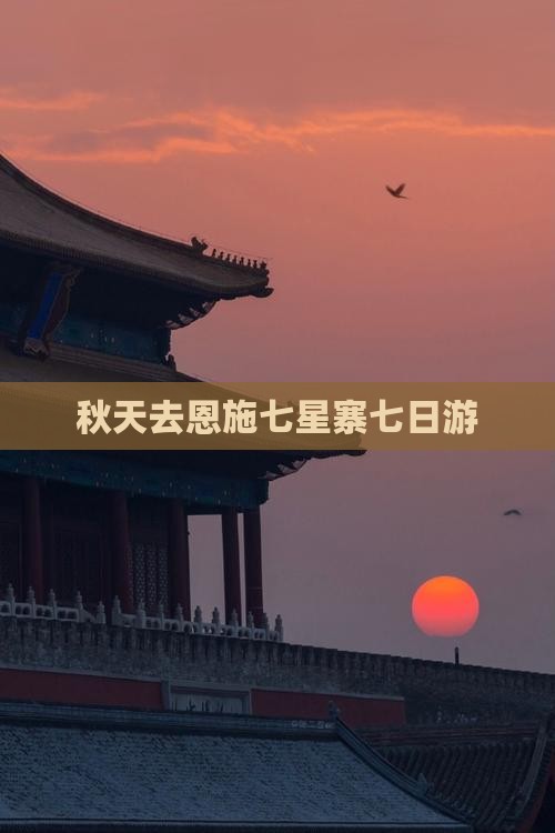 秋天去恩施七星寨七日游 秋天去恩施七星寨七日游