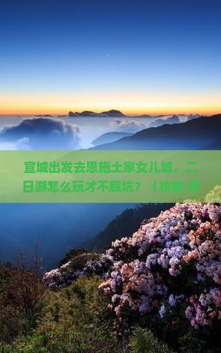 宣城去恩施土家女儿城二日游