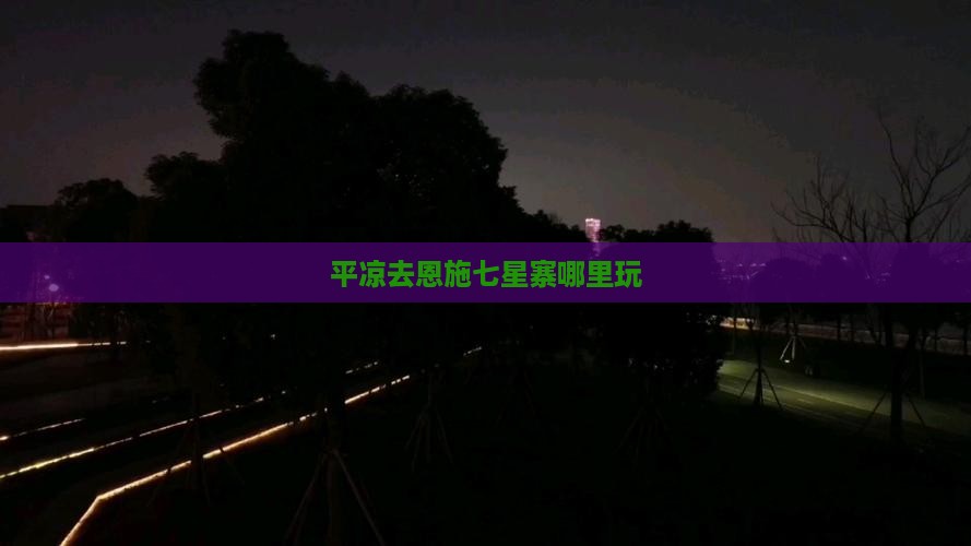 平凉去恩施七星寨哪里玩