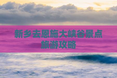新乡去恩施大峡谷景点