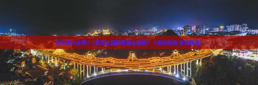黔东南去恩施土司城二日游