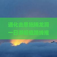 通化去恩施腾龙洞一日