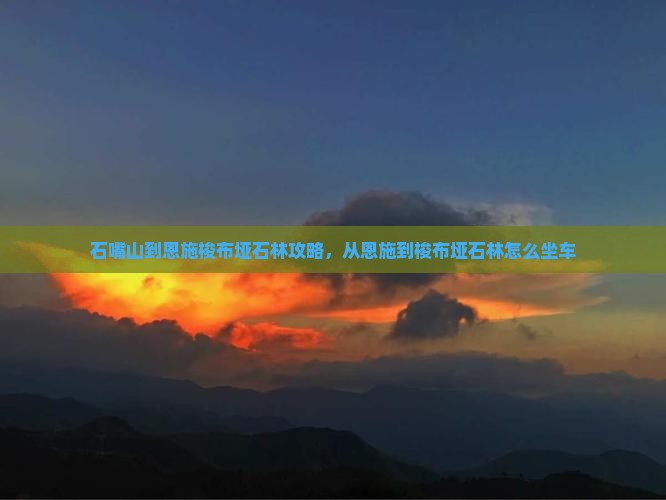 石嘴山到恩施梭布垭石林攻略