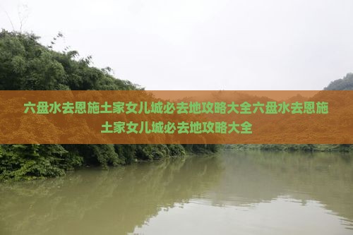 六盘水去恩施土家女儿城必去地