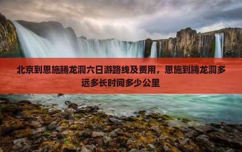 北京到恩施腾龙洞六日游