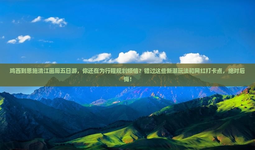 鸡西到恩施清江画廊五日游