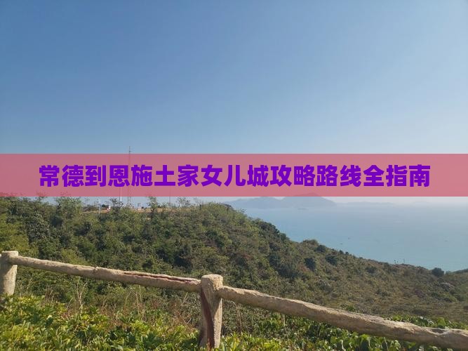 常德到恩施土家女儿城攻略