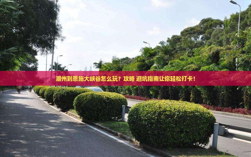 潮州到恩施大峡谷旅游