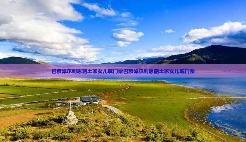 巴彦淖尔到恩施土家女儿城门票