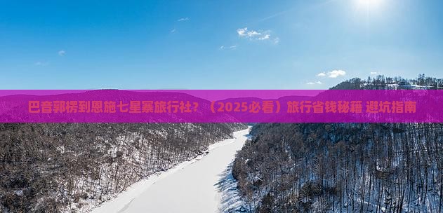 巴音郭楞到恩施七星寨旅行社