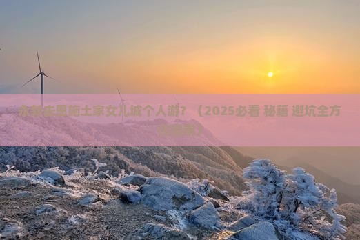 永新去恩施土家女儿城个人游