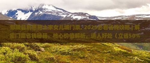 鄢陵县到恩施土家女儿城门票 鄢陵县到恩施土家女儿城门票