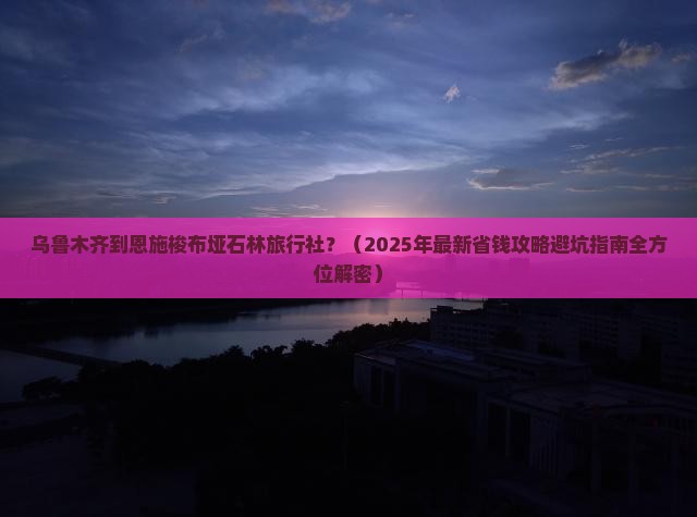 乌鲁木齐到恩施梭布垭石林旅行社
