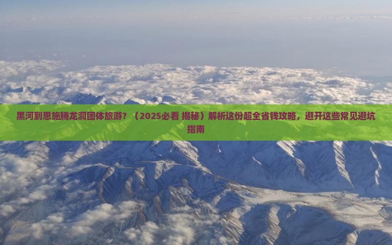 黑河到恩施腾龙洞团体旅游