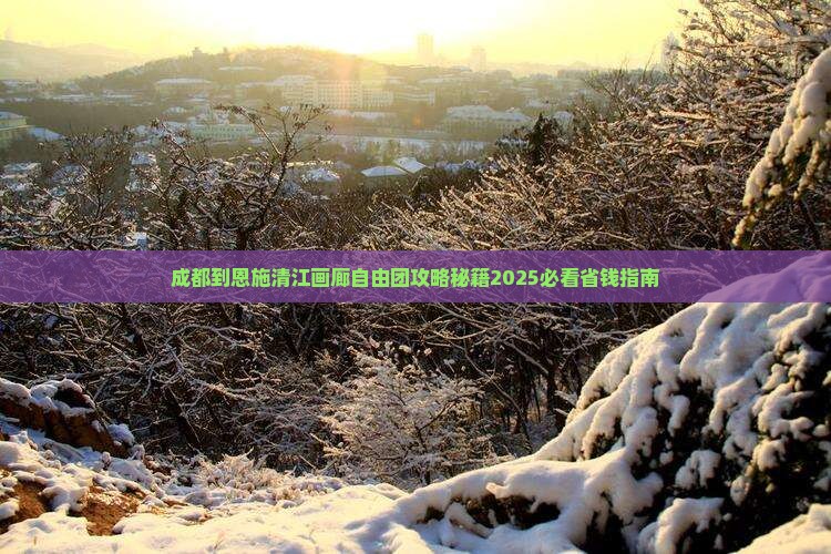 成都到恩施清江画廊自由团