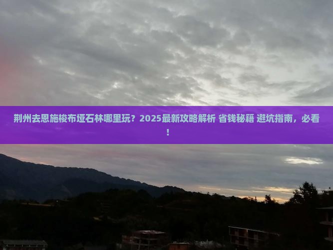 荆州去恩施梭布垭石林哪里玩