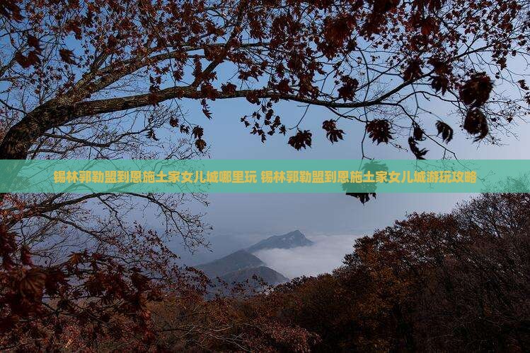 锡林郭勒盟到恩施土家女儿城哪里玩