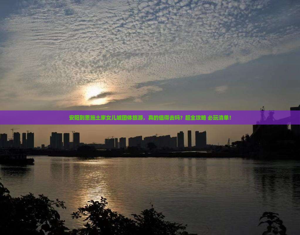 安阳到恩施土家女儿城团体旅游