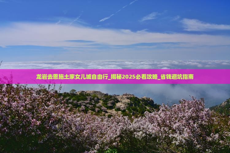 龙岩去恩施土家女儿城自由行