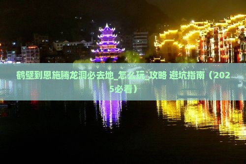 鹤壁到恩施腾龙洞必去地