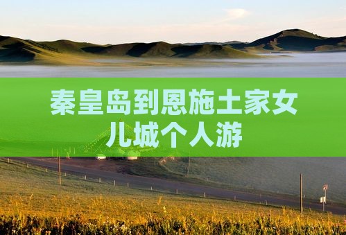 秦皇岛到恩施土家女儿城个人游